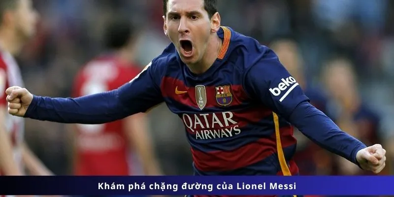 Tiểu sử Lionel Messi : Khám phá chặng đường