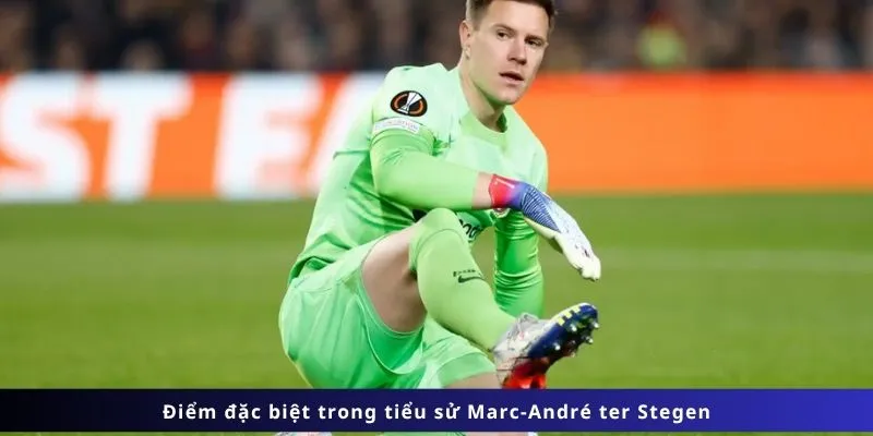 Điểm đặc biệt trong tiểu sử Marc-André ter Stegen