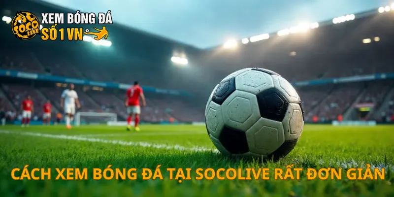 Cách xem bóng đá tại SOCOLIVE rất đơn giản