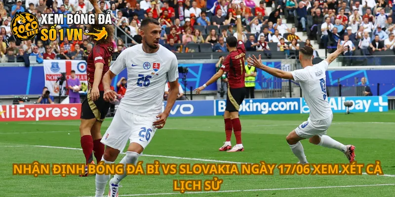 Nhận định bóng đá Bỉ vs Slovakia ngày 17/06 xem xét cả lịch sử