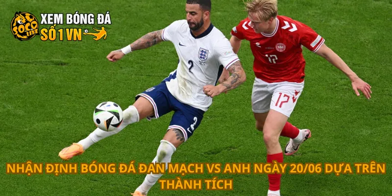Nhận định bóng đá Đan Mạch vs Anh ngày 20/06 dựa trên thành tích