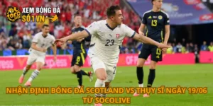 Nhận định bóng đá Scotland vs Thụy Sĩ ngày 19/06