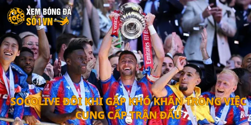 SOCOLIVE đôi khi gặp khó khăn trong việc cung cấp trận đấu