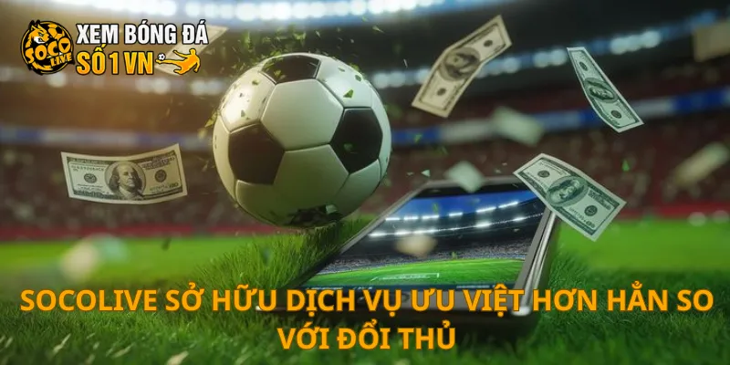 SOCOLIVE sở hữu dịch vụ ưu việt hơn hẳn so với đổi thủ